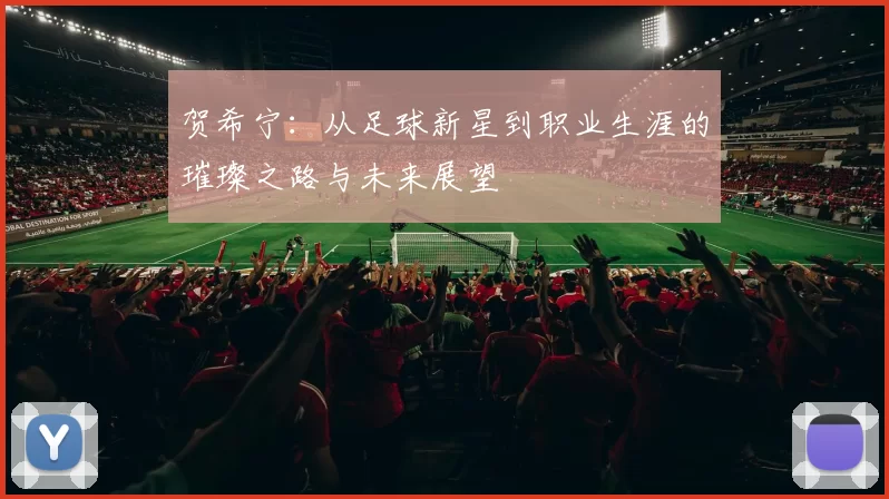 贺希宁：从足球新星到职业生涯的璀璨之路与未来展望