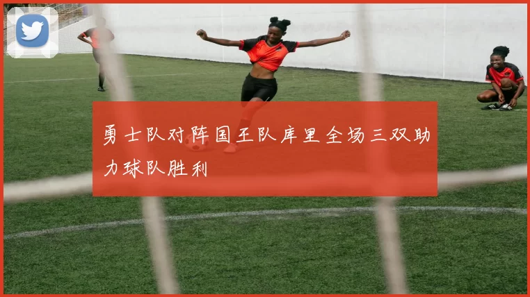 勇士队对阵国王队库里全场三双助力球队胜利