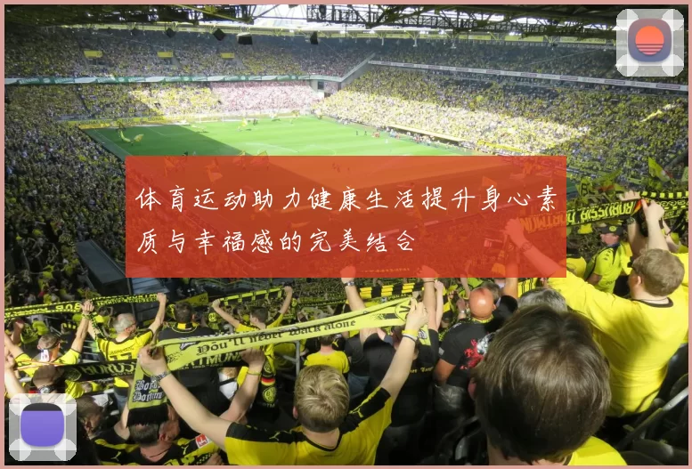 体育运动助力健康生活提升身心素质与幸福感的完美结合