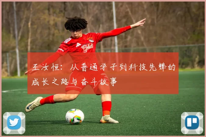 王汝恒：从普通学子到科技先锋的成长之路与奋斗故事