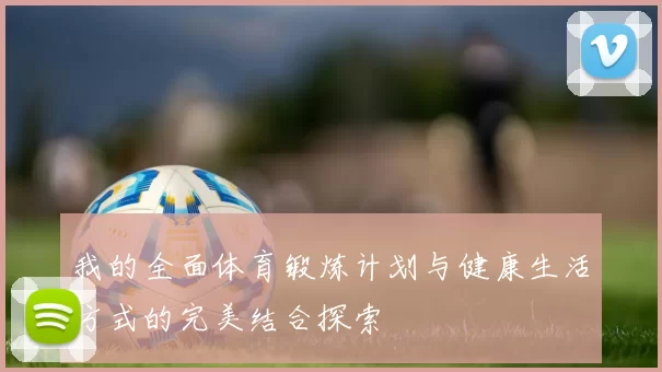 我的全面体育锻炼计划与健康生活方式的完美结合探索