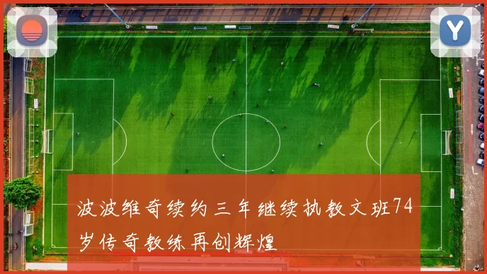 波波维奇续约三年继续执教文班74岁传奇教练再创辉煌