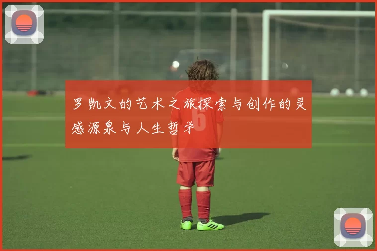 罗凯文的艺术之旅探索与创作的灵感源泉与人生哲学