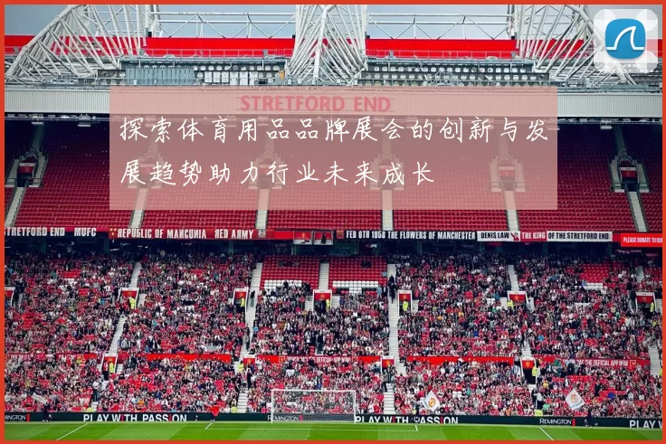 探索体育用品品牌展会的创新与发展趋势助力行业未来成长