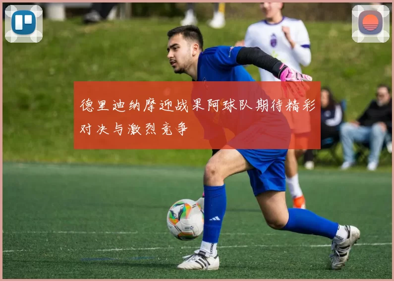 德里迪纳摩迎战果阿球队期待精彩对决与激烈竞争